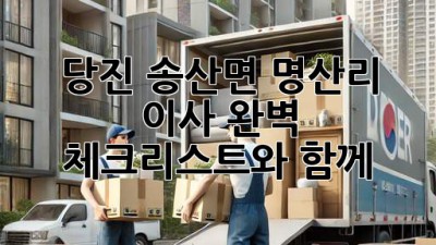 당진 송산면 명산리 이사, 완벽 체크리스트와 함께!
