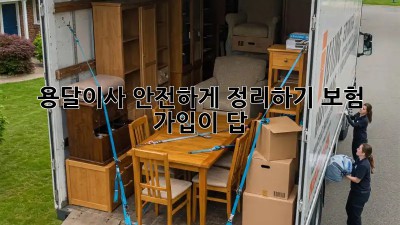 용달이사, 안전하게 정리하기: 보험 가입이 답!