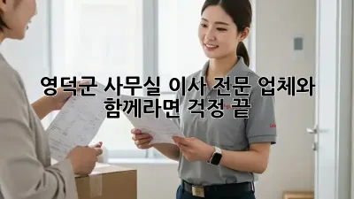 영덕군 사무실 이사, 전문 업체와 함께라면 걱정 끝!